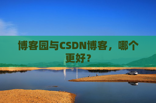 博客园与CSDN博客，哪个更好？